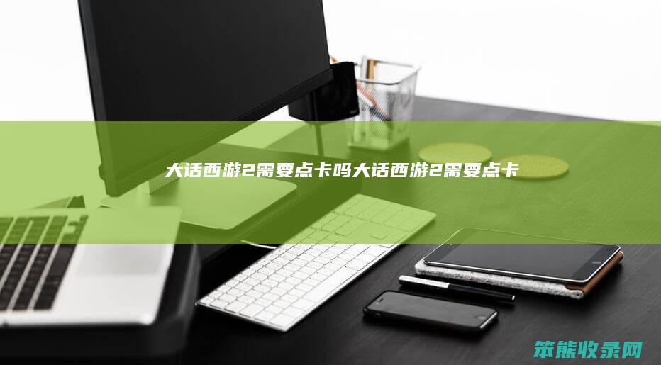 大话西游2需要点卡吗大话西游2需要点卡吗