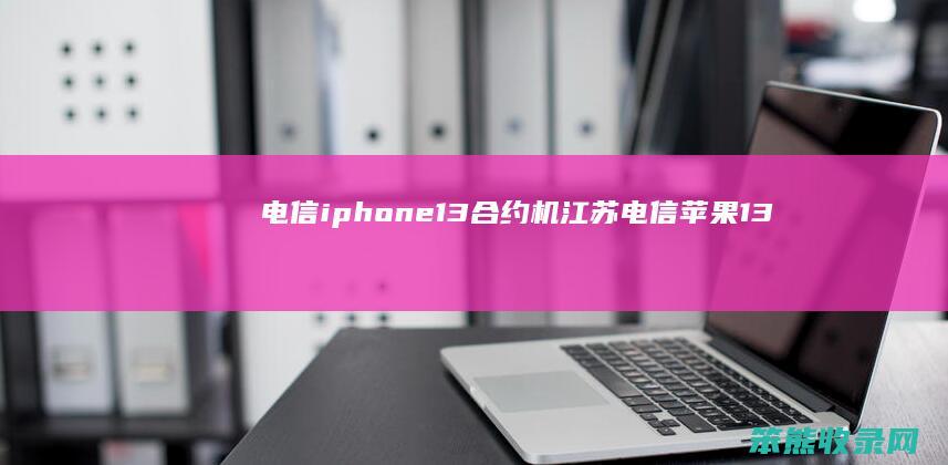 电信iphone13合约机江苏电信苹果13