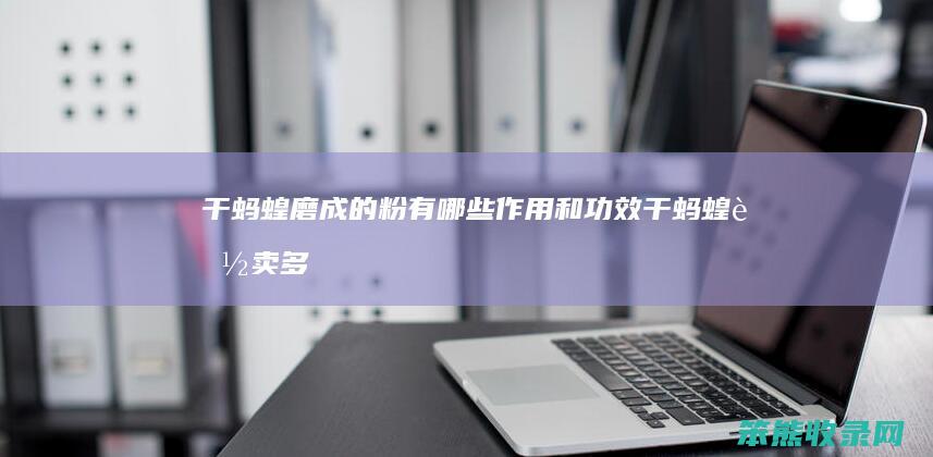 干蚂蝗磨成的粉有和功效干蚂蝗能卖多