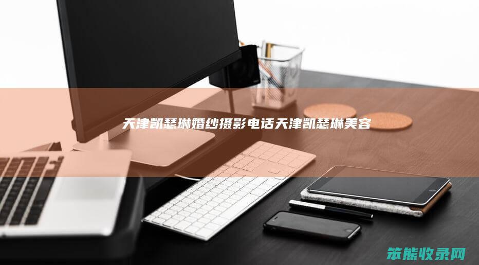 天津凯瑟琳婚纱摄影电话天津凯瑟琳美容
