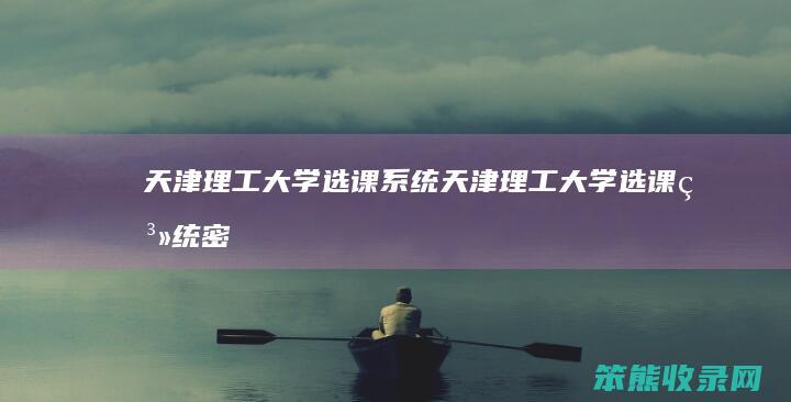 天津理工大学选课系统天津理工大学选课系统密