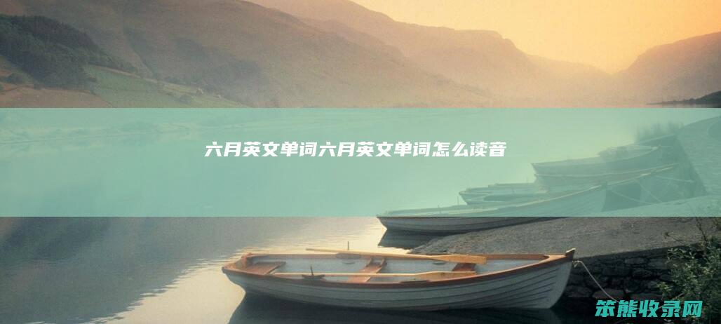 六月英文单词（六月英文单词怎么读音）