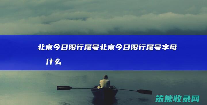 北京今日限行尾号北京今日限行尾号字母按