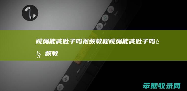 跳绳能减肚子吗视频教程跳绳能减肚子吗视频教
