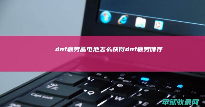 dnf疲劳蓄电池获得dnf疲劳储存