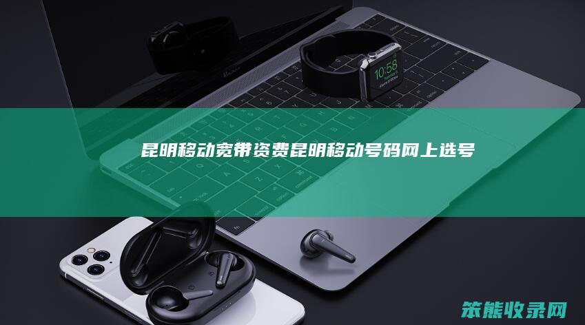 昆明移动宽带资费昆明移动号码网上选号
