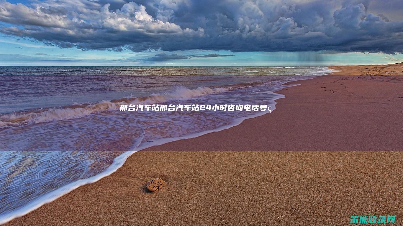 邢台汽车站邢台汽车站24小时咨询电话号码