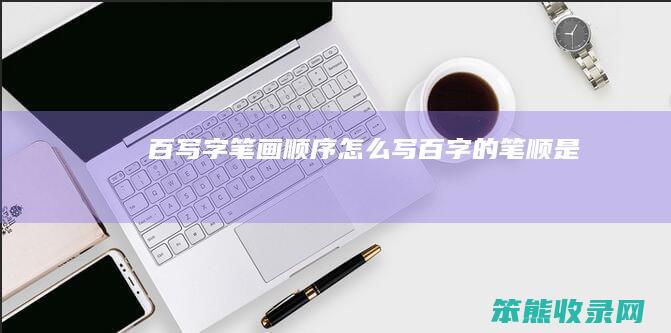百写字笔画顺序写百字的笔顺是