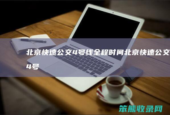 北京快速公交4号线全程时间（北京快速公交4号线多长时间一班）