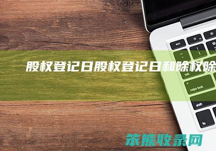 股权登记日股权登记日和除权除息日