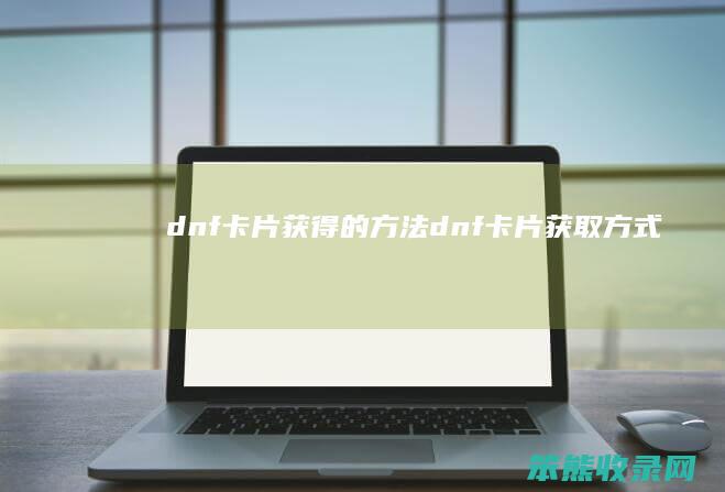 dnf卡片获得的方法dnf卡片获取方式
