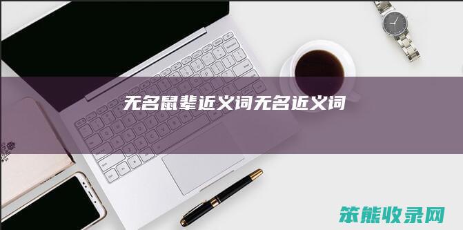无名鼠辈近义词无名近义词