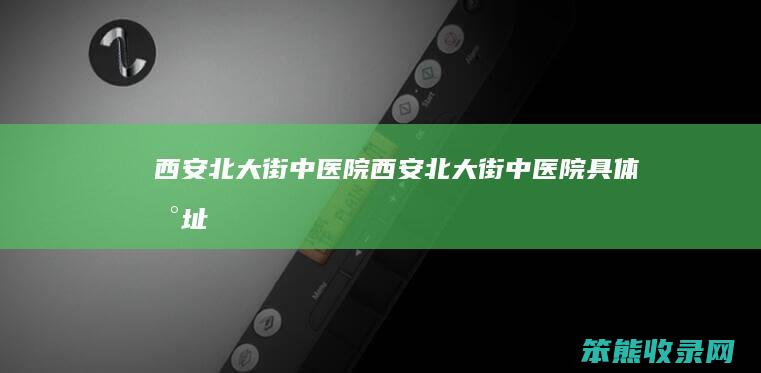 西安北大街中医院西安北大街中医院具体地址