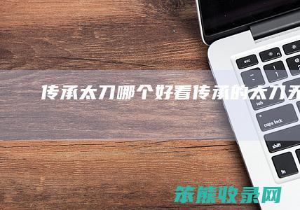 传承太刀哪个好看（传承的太刀无铭）