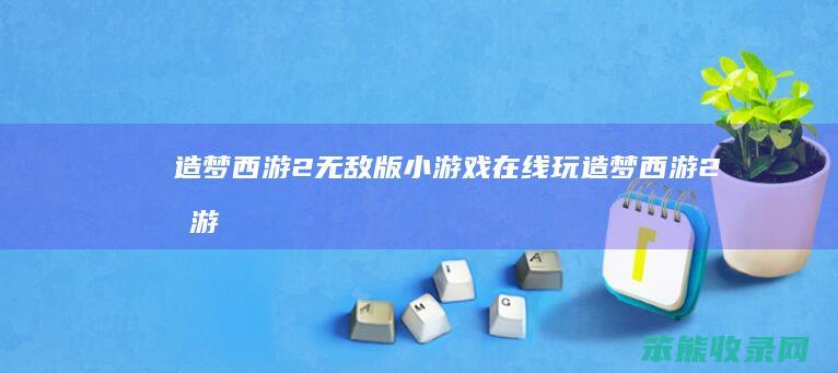 造梦西游2无敌版小游戏在线玩造梦西游2手游