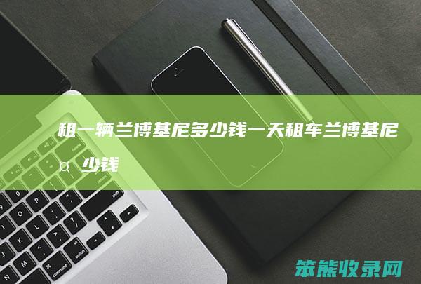 租一辆兰博基尼钱一天租车兰博基尼钱