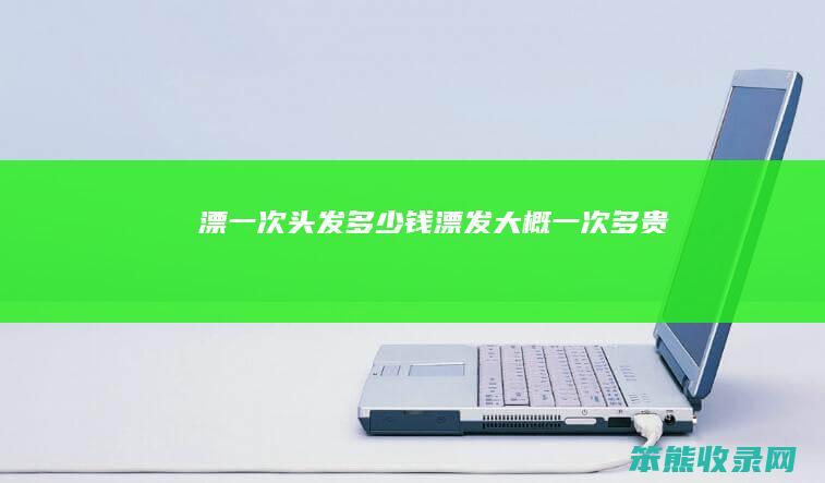 漂一次头发钱漂发大概一次多贵