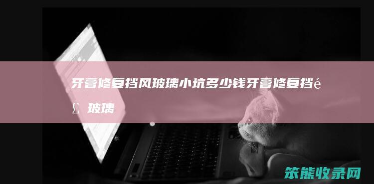 牙膏修复挡风玻璃小坑钱牙膏修复挡风玻璃