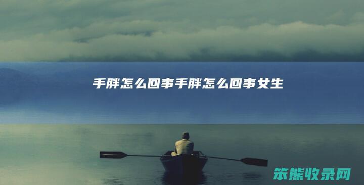 手胖怎么回事（手胖怎么回事女生）