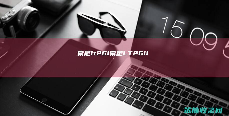 索尼lt26i索尼LT26ii