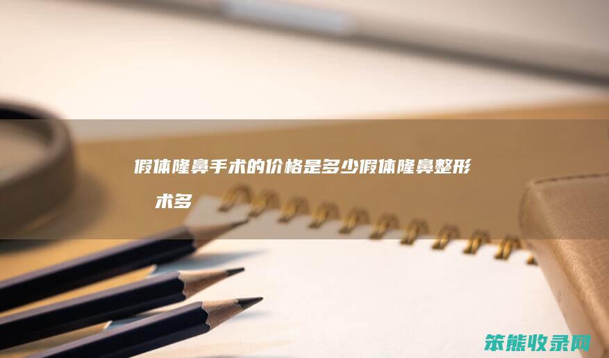 假体隆鼻手术的价格是假体隆鼻整形手术多
