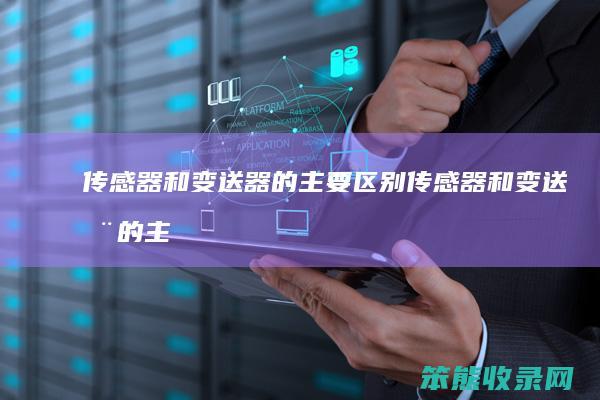 传感器和变送器的主要区别传感器和变送器的主