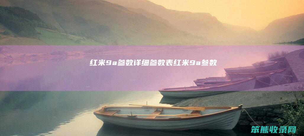 红米9a参数详细参数表红米9a叁数