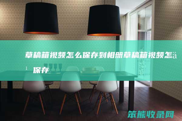 草稿箱视频怎么保存到相册（草稿箱视频怎么保存到相册中）