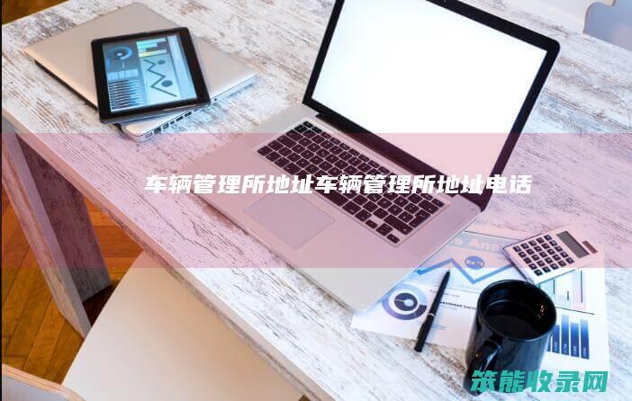车辆管理所地址（车辆管理所地址电话）