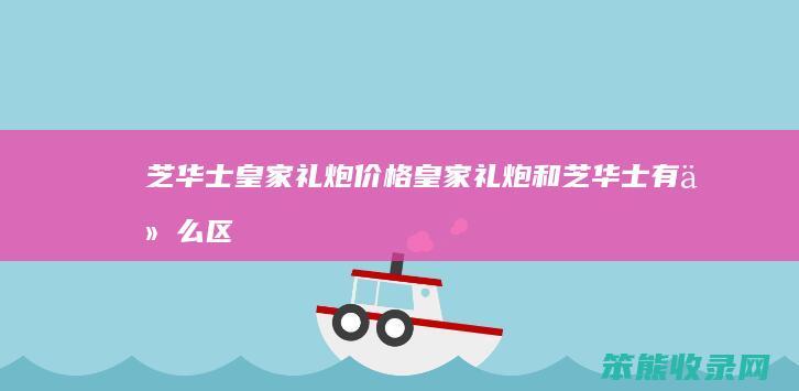 芝华士皇家礼炮价格皇家礼炮和芝华士有区