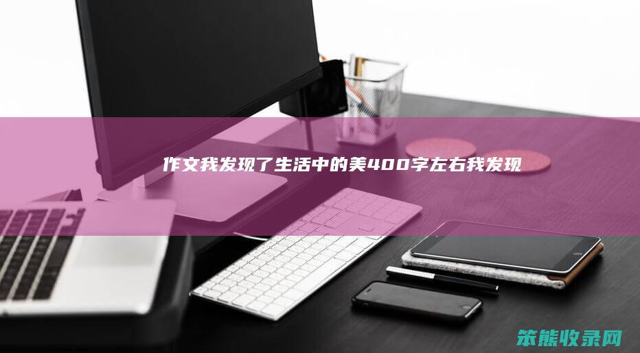 作文我发现了美400字左右我发现