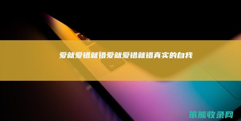 爱就爱错就错（爱就爱错就错真实的自我）