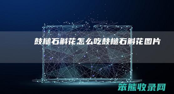 鼓槌石斛花怎么吃（鼓槌石斛花图片）