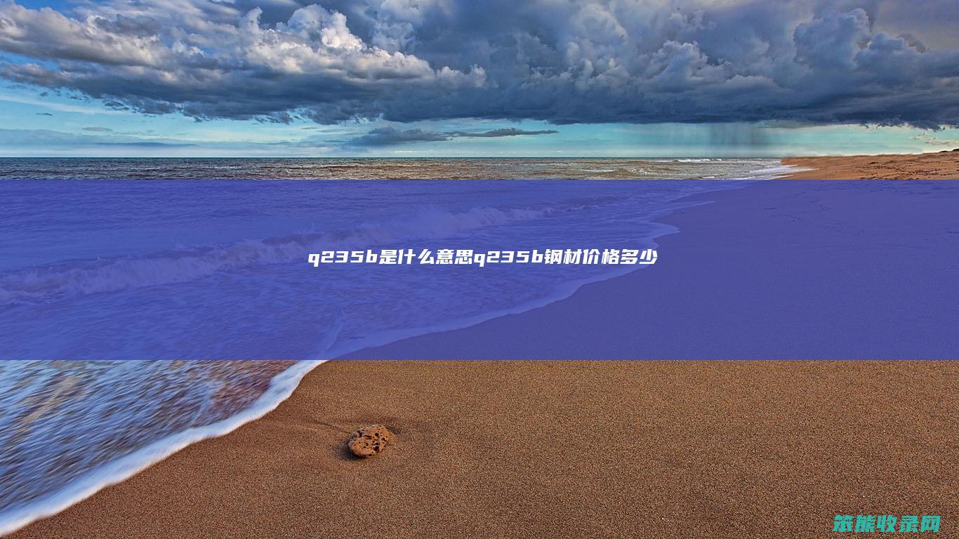 q235b是什么意思（q235b钢材价格多少钱一吨）