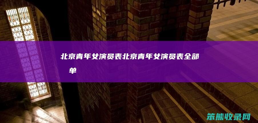 北京青年女演员表（北京青年女演员表全部名单）