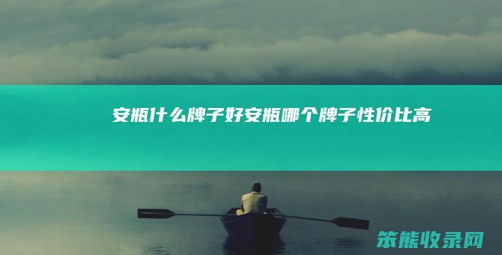安瓶什么牌子好安瓶牌子性价比高