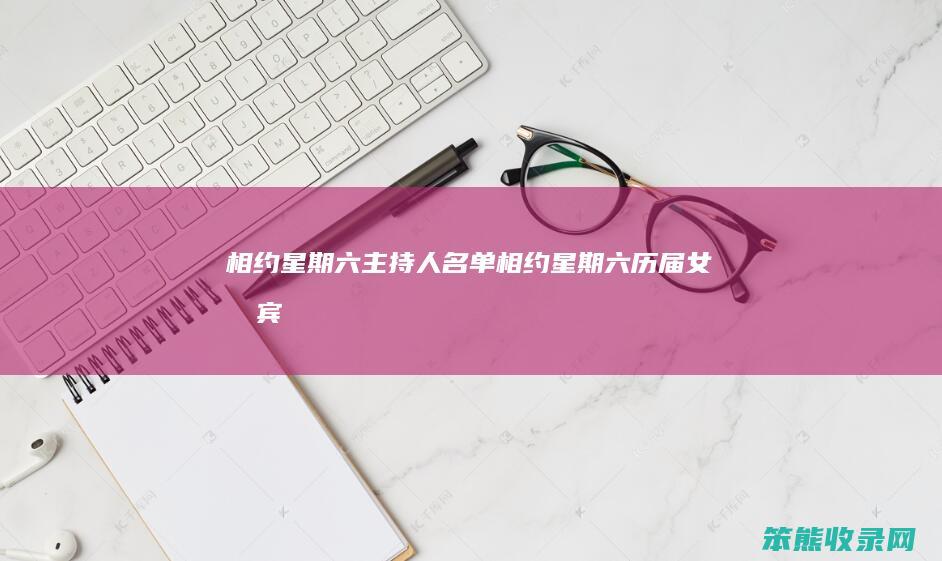 相约星期六主持人名单相约星期六历届女嘉宾