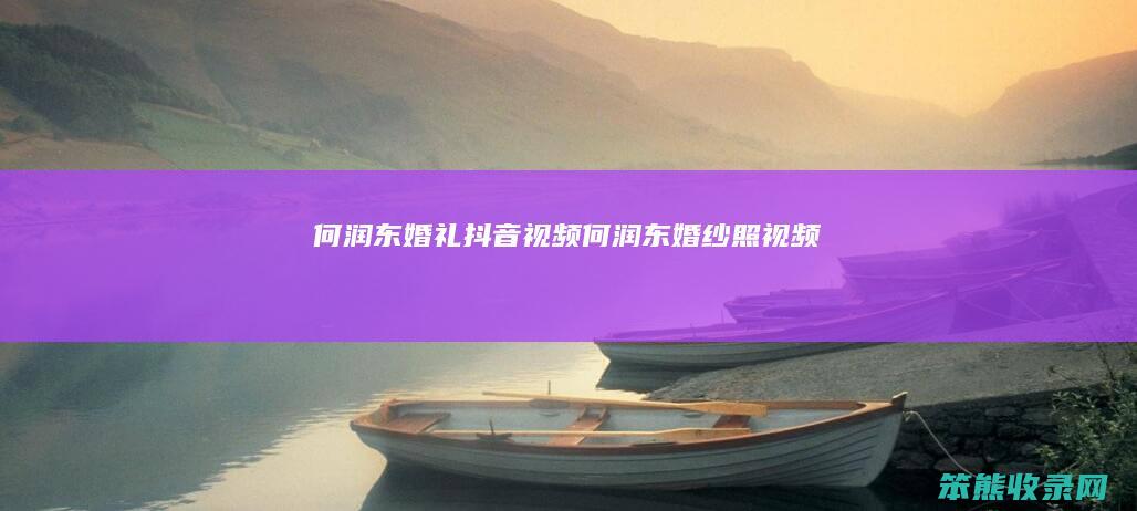 何润东婚礼抖音视频何润东婚纱照视频