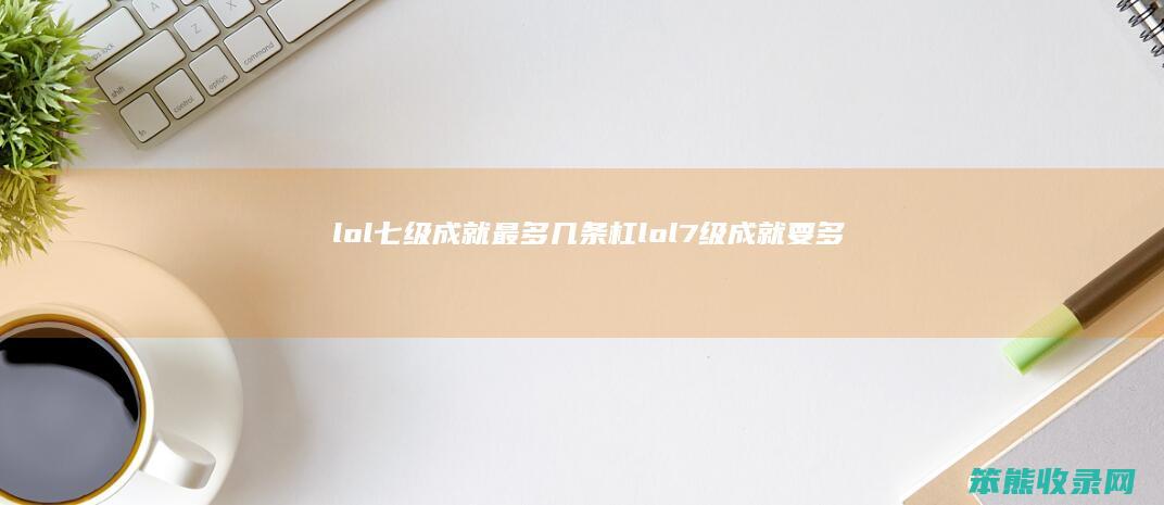 lol七级成就最多几条杠（lol7级成就要多少熟练度）