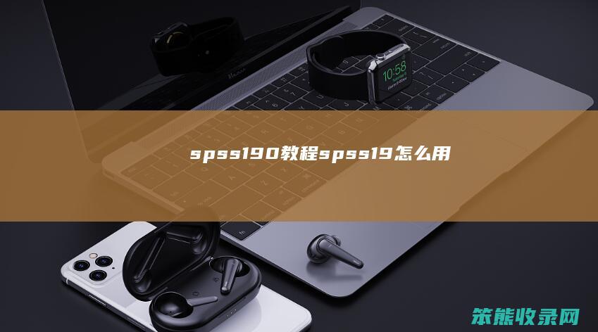 spss190教程(spss19怎么用)