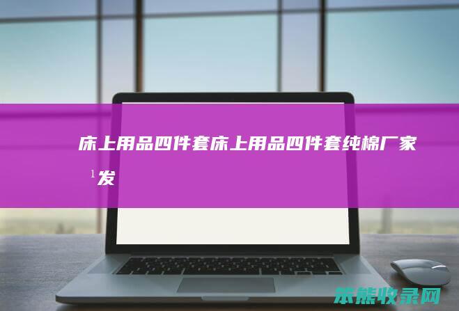 床上用品四件套床上用品四件套纯棉厂家批发