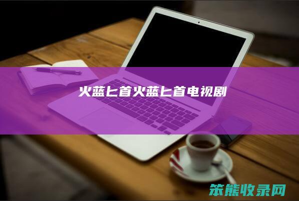 火蓝匕首火蓝匕首电视剧