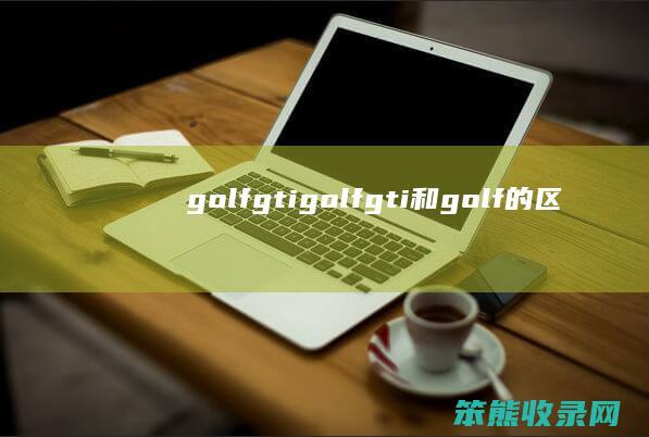 golfgtigolfgti和golf的区