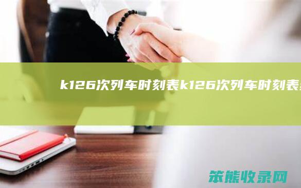 k126次列车时刻表k126次列车时刻表经