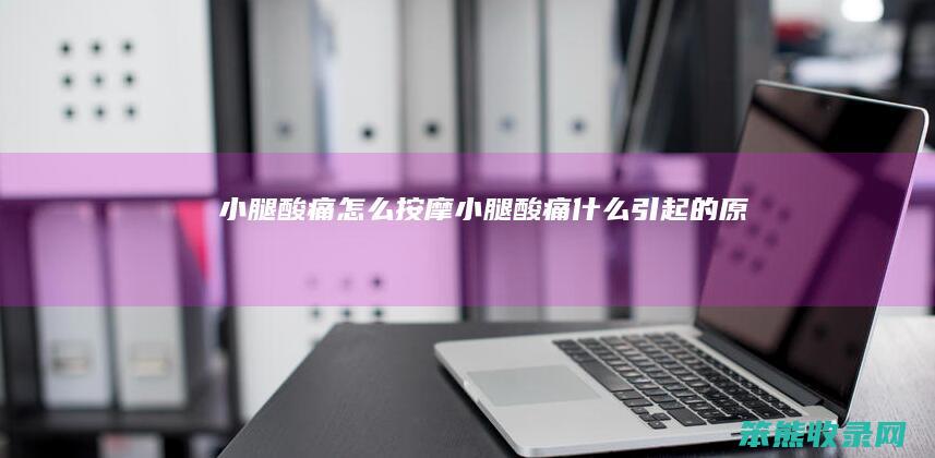 小腿酸痛按摩小腿酸痛引起的原因