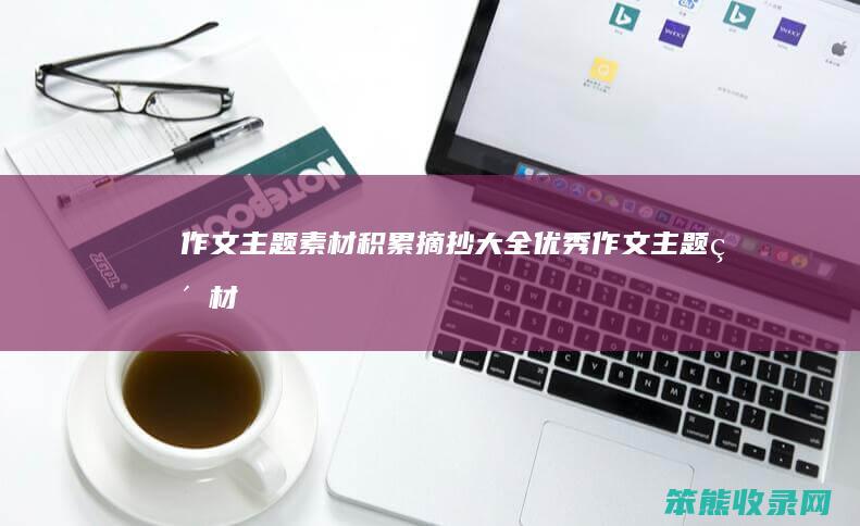 作文主题素材积累摘抄大全（优秀作文主题素材）