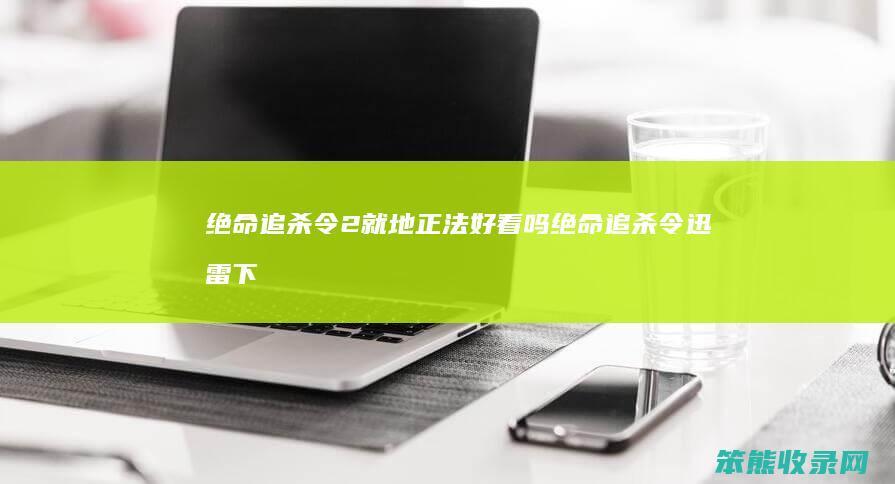 绝命追杀令2就地正法好看吗绝命追杀令迅雷下