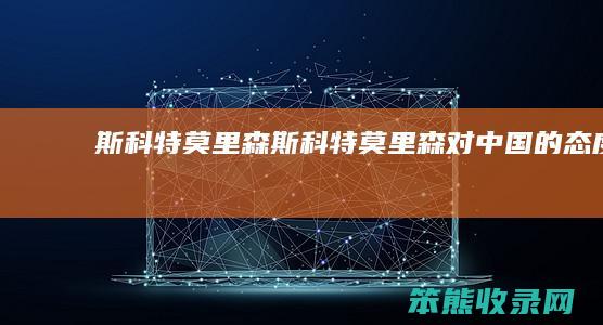 斯科特莫里森（斯科特莫里森对中国的态度）