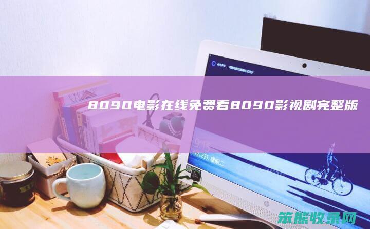 8090电影在线免费看8090影视剧完整版