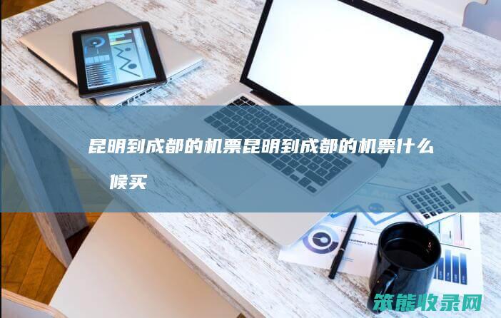 昆明到成都的机票昆明到成都的机票时候买
